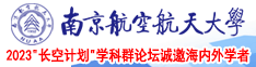 想日欧美大黑逼南京航空航天大学2023“长空计划”学科群论坛诚邀海内外学者